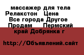 массажер для тела Релакстон › Цена ­ 600 - Все города Другое » Продам   . Пермский край,Добрянка г.